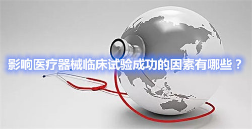 影響醫(yī)療器械臨床試驗成功的因素有哪些？