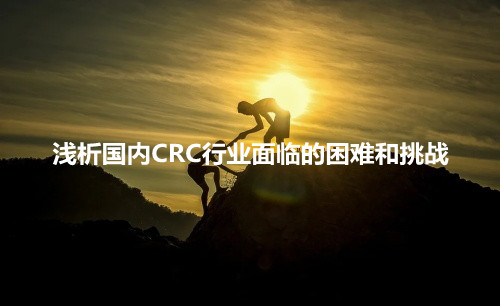 淺析國(guó)內(nèi)CRC行業(yè)面臨的困難和挑戰(zhàn)