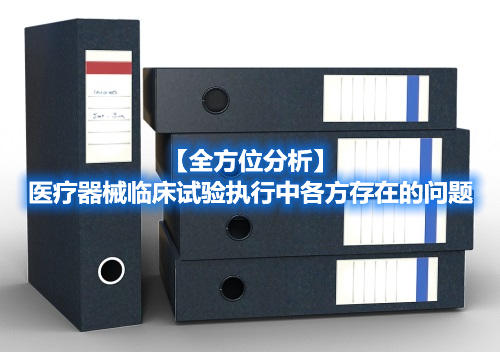 【全方位分析】醫(yī)療器械臨床試驗(yàn)執(zhí)行中各方存在的問(wèn)題