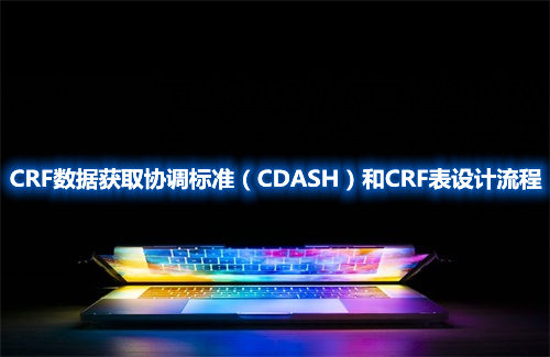 CRF數(shù)據(jù)獲取協(xié)調(diào)標準（CDASH）和CRF表設計流程