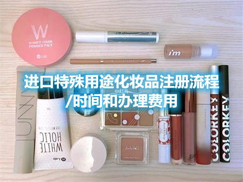 進(jìn)口特殊用途化妝品注冊流程/時間和辦理費(fèi)用(圖1)