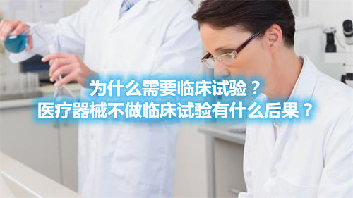 為什么需要臨床試驗？醫(yī)療器械不做臨床試驗有什么后果？(圖1)