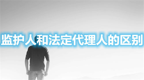 監(jiān)護人和法定代理人的區(qū)別