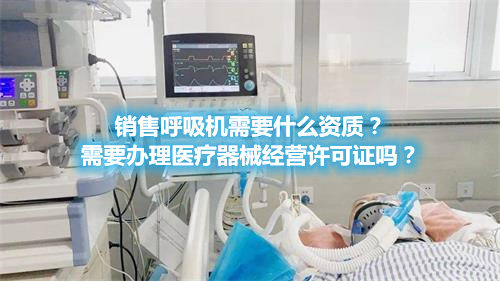 呼吸機分類！銷售呼吸機需要辦理醫(yī)療器械經(jīng)營許可證嗎？(圖1)