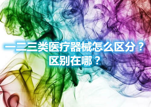 一二三類醫(yī)療器械怎么區(qū)分？區(qū)別在哪？(圖1)
