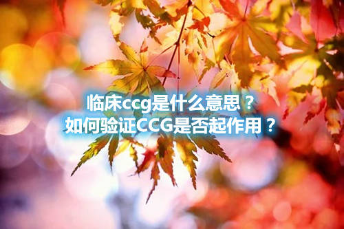 臨床ccg是什么意思？如何驗(yàn)證CCG是否起作用？