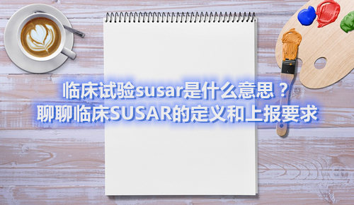 臨床試驗susar是什么意思？聊聊臨床SUSAR的定義和上報要求(圖1)