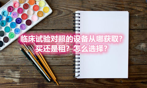 臨床試驗(yàn)對(duì)照設(shè)備從哪獲取？買(mǎi)還是租？怎么選擇？(圖1)