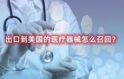 出口到美國的醫(yī)療器械怎么召回？流程來了