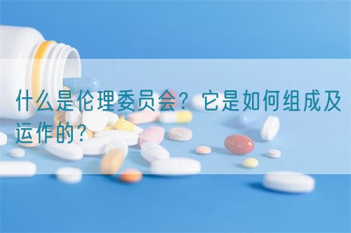 什么是倫理委員會(huì)？它是如何組成及運(yùn)作的？(圖1)