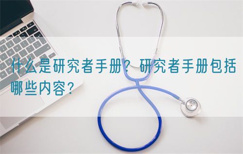 什么是研究者手冊(cè)？研究者手冊(cè)包括哪些內(nèi)容？(圖1)