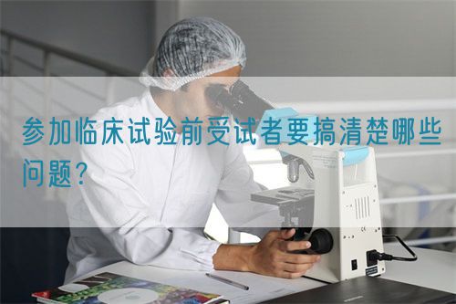 參加臨床試驗(yàn)前受試者要搞清楚哪些問(wèn)題？(圖1)