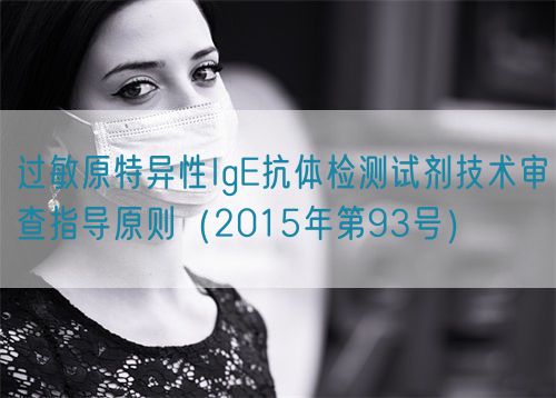 過敏原特異性IgE抗體檢測試劑技術(shù)審查指導原則(2015年第93號)(圖1) 過敏原特異性IgE抗體檢測試劑技術(shù)審查指導原則(2015年第93號)(圖1)