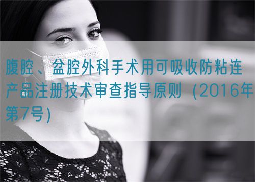 腹腔、盆腔外科手術(shù)用可吸收防粘連產(chǎn)品注冊(cè)技術(shù)審查指導(dǎo)原則(2016年第7號(hào))(圖1) 腹腔、盆腔外科手術(shù)用可吸收防粘連產(chǎn)品注冊(cè)技術(shù)審查指導(dǎo)原則(2016年第7號(hào))(圖1)