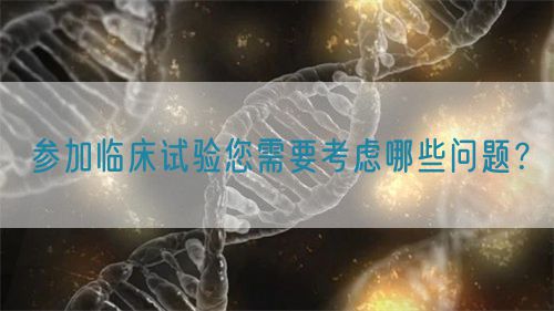 參加臨床試驗(yàn)?zāi)枰紤]哪些問(wèn)題？(圖1)