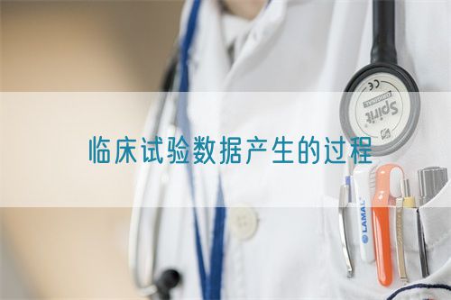 臨床試驗數(shù)據產生的過程(圖1)