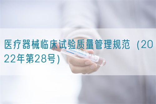 醫(yī)療器械臨床試驗質量管理規(guī)范（2022年第28號）
