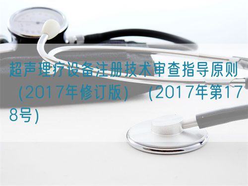 超聲理療設(shè)備注冊(cè)技術(shù)審查指導(dǎo)原則（2017年修訂版）（2017年第178號(hào)）