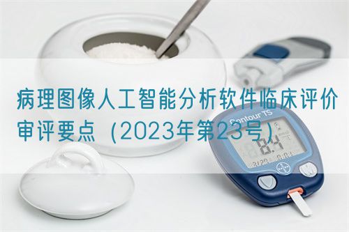 病理圖像人工智能分析軟件臨床評價(jià)審評要點(diǎn)（2023年第23號）
