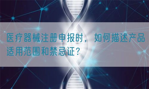 醫(yī)療器械注冊申報時，如何描述產(chǎn)品適用范圍和禁忌證？(圖1)