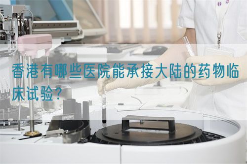 香港有哪些醫(yī)院能承接大陸的藥物臨床試驗(yàn)？