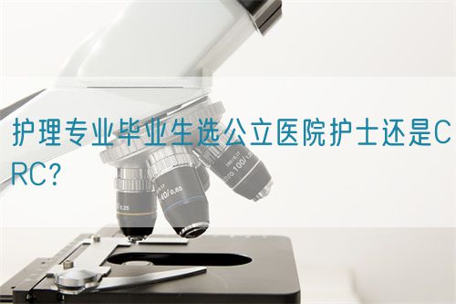 護(hù)理專(zhuān)業(yè)畢業(yè)生選公立醫(yī)院護(hù)士還是CRC？(圖1)