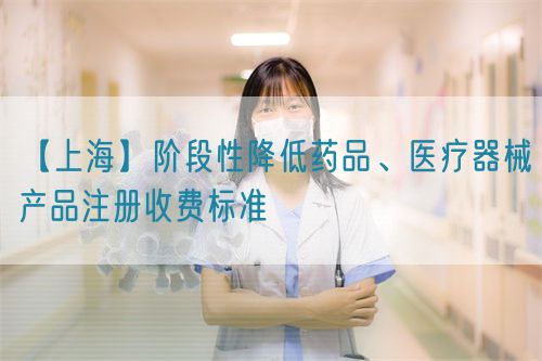 【上海】階段性降低藥品、醫(yī)療器械產(chǎn)品注冊收費標準