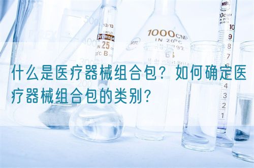 什么是醫(yī)療器械組合包？如何確定醫(yī)療器械組合包的類別？(圖1)