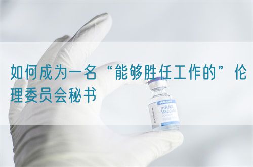 如何成為一名“能夠勝任工作的”倫理委員會秘書
