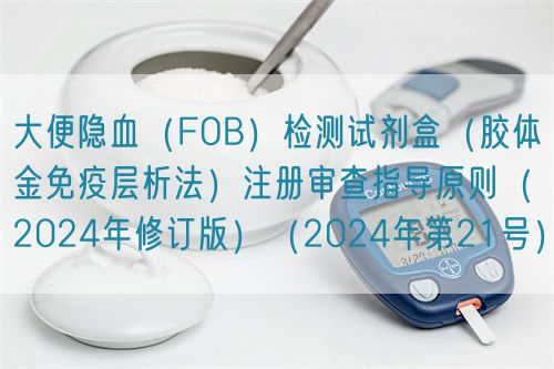 大便隱血（FOB）檢測試劑盒（膠體金免疫層析法）注冊審查指導(dǎo)原則（2024年修訂版）（2024年第21號）