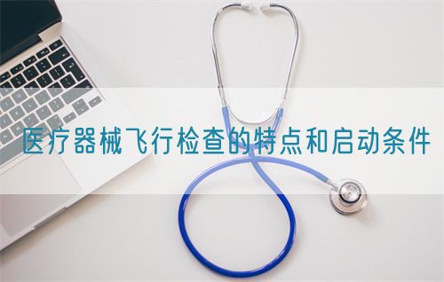 醫(yī)療器械飛行檢查的特點(diǎn)和啟動條件(圖1)