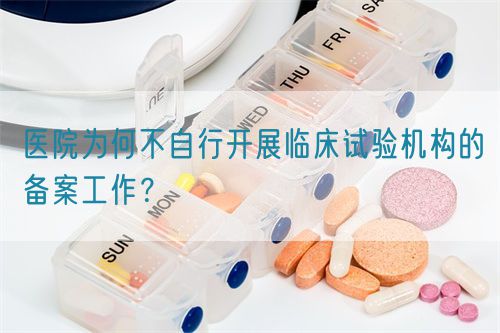 醫(yī)院為何不自行開展臨床試驗機構(gòu)的備案工作？(圖1)