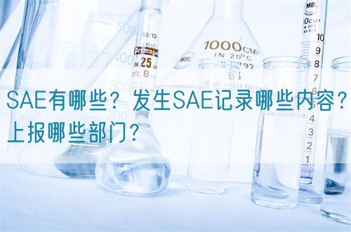 SAE有哪些？發(fā)生SAE記錄哪些內容？上報哪些部門？(圖1)