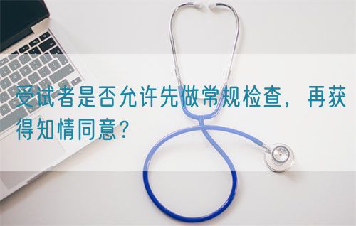 受試者是否允許先做常規(guī)檢查，再獲得知情同意？(圖1)