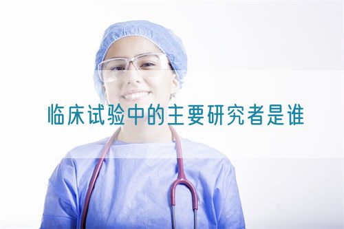 臨床試驗(yàn)中的主要研究者是誰(shuí)(圖1)