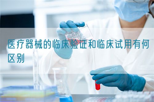 醫(yī)療器械的臨床驗(yàn)證和臨床試用有何區(qū)別