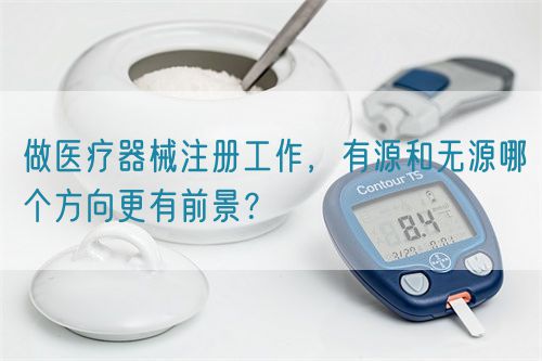 做醫(yī)療器械注冊(cè)工作，有源和無(wú)源哪個(gè)方向更有前景？(圖1)