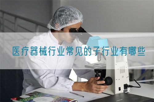 醫(yī)療器械行業(yè)常見(jiàn)的子行業(yè)有哪些(圖1) 醫(yī)療器械行業(yè)常見(jiàn)的子行業(yè)有哪些(圖1)