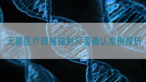無菌醫(yī)療器械輻射滅菌確認(rèn)案例探析