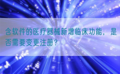 含軟件的醫(yī)療器械新增臨床功能，是否需要變更注冊(cè)？(圖1)