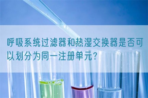 呼吸系統(tǒng)過(guò)濾器和熱濕交換器是否可以劃分為同一注冊(cè)單元？(圖1)