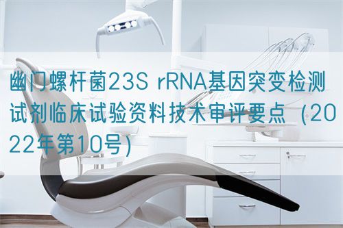 幽門螺桿菌23S rRNA基因突變檢測試劑臨床試驗資料技術(shù)審評要點(diǎn)（2022年第10號）(圖1)