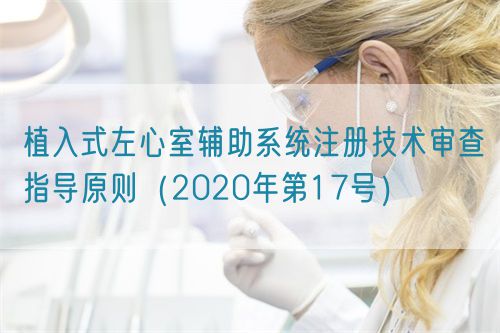 植入式左心室輔助系統(tǒng)注冊(cè)技術(shù)審查指導(dǎo)原則（2020年第17號(hào)）