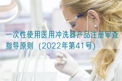 一次性使用醫(yī)用沖洗器產(chǎn)品注冊審查指導(dǎo)原則（2022年第41號）