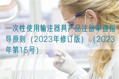 一次性使用輸注器具產(chǎn)品注冊審查指導(dǎo)原則（2023年修訂版）（2023年第15號）