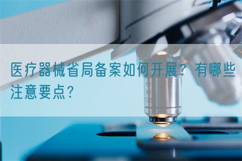 醫(yī)療器械省局備案如何開展？有哪些注意要點(diǎn)？(圖1)