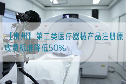 【貴州】第二類醫(yī)療器械產(chǎn)品注冊原收費標準降低50%