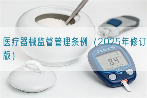 醫(yī)療器械監(jiān)督管理?xiàng)l例（2025年修訂版）