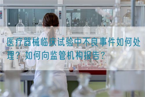 醫(yī)療器械臨床試驗(yàn)中不良事件如何處理？如何向監(jiān)管機(jī)構(gòu)報(bào)告？(圖1)