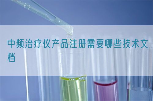 中頻治療儀產(chǎn)品注冊(cè)需要哪些技術(shù)文檔(圖1) 中頻治療儀產(chǎn)品注冊(cè)需要哪些技術(shù)文檔(圖1)